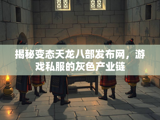 揭秘变态天龙八部发布网，游戏私服的灰色产业链