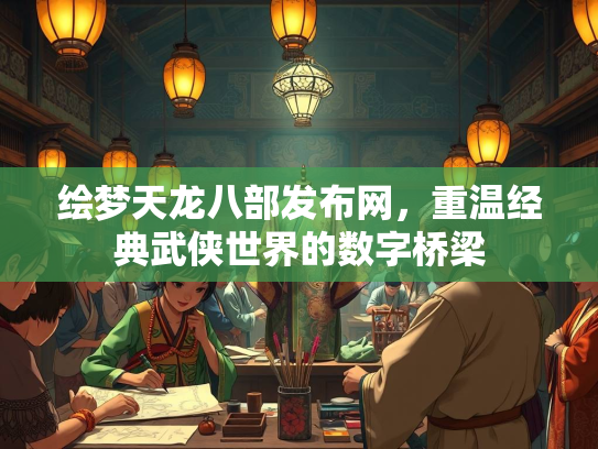 绘梦天龙八部发布网，重温经典武侠世界的数字桥梁