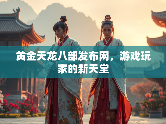 黄金天龙八部发布网，游戏玩家的新天堂