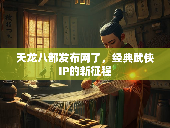 天龙八部发布网了，经典武侠IP的新征程