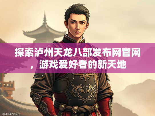探索泸州天龙八部发布网官网，游戏爱好者的新天地