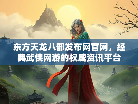 东方天龙八部发布网官网，经典武侠网游的权威资讯平台  第2张