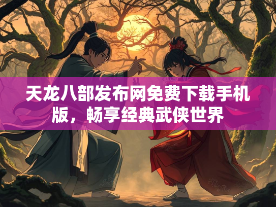 天龙八部发布网免费下载手机版，畅享经典武侠世界  第5张