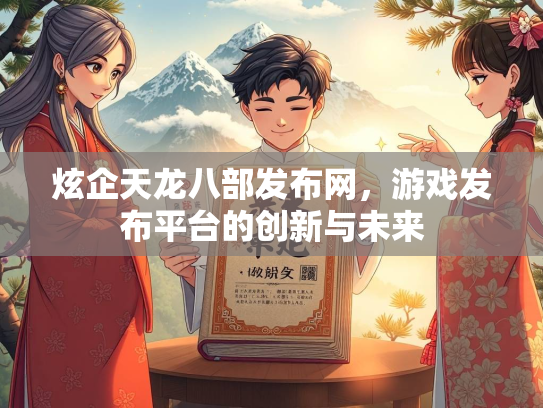 炫企天龙八部发布网，游戏发布平台的创新与未来  第2张