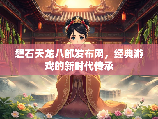 磐石天龙八部发布网，经典游戏的新时代传承