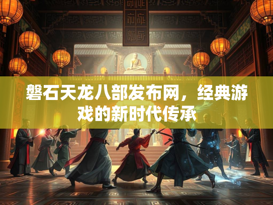 磐石天龙八部发布网，经典游戏的新时代传承