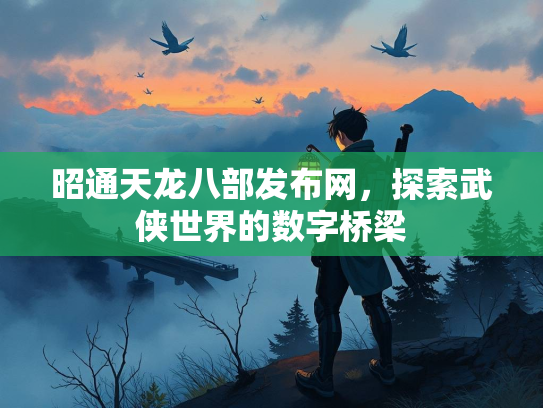 昭通天龙八部发布网，探索武侠世界的数字桥梁