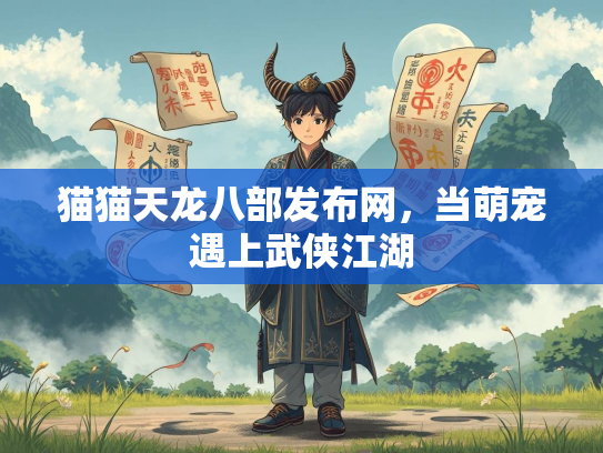 猫猫天龙八部发布网，当萌宠遇上武侠江湖  第2张