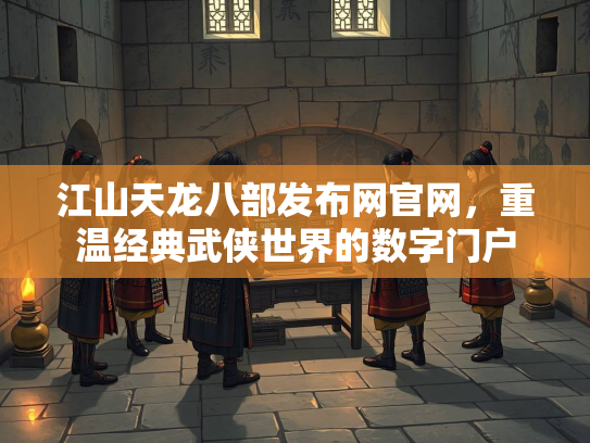 江山天龙八部发布网官网，重温经典武侠世界的数字门户  第1张