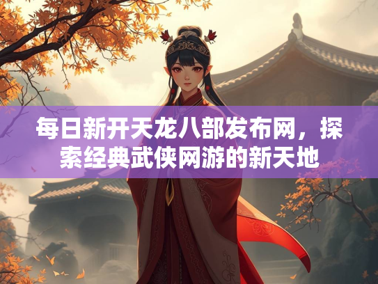 每日新开天龙八部发布网，探索经典武侠网游的新天地  第3张