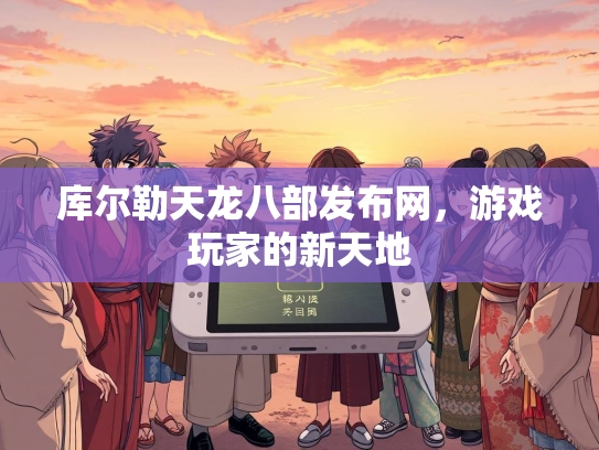 库尔勒天龙八部发布网，游戏玩家的新天地  第1张