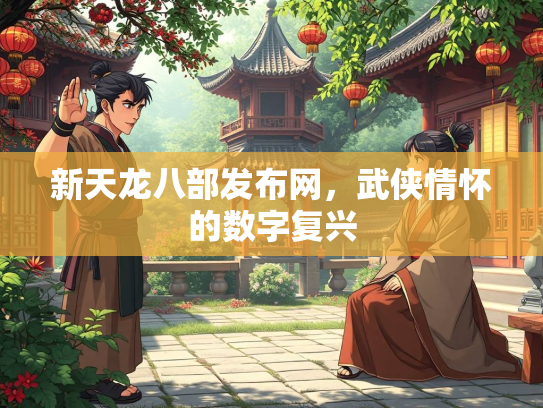 新天龙八部发布网，武侠情怀的数字复兴  第1张