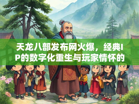 天龙八部发布网火爆，经典IP的数字化重生与玩家情怀的完美碰撞  第1张