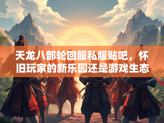 天龙八部轮回服私服贴吧，怀旧玩家的新乐园还是游戏生态的隐患？  第4张
