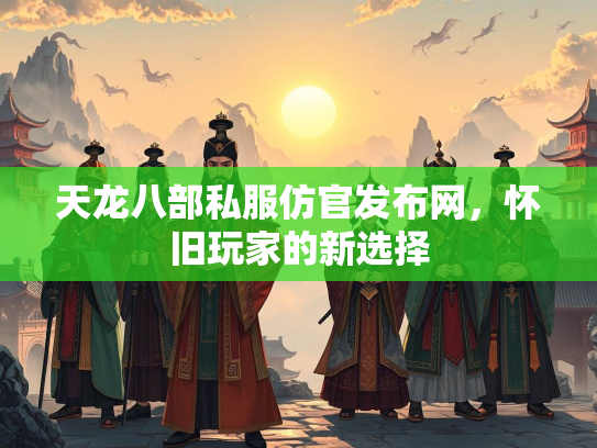 天龙八部私服仿官发布网，怀旧玩家的新选择  第3张