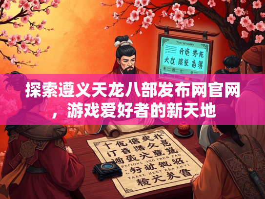 探索遵义天龙八部发布网官网，游戏爱好者的新天地  第2张