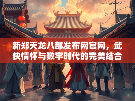 新郑天龙八部发布网官网，武侠情怀与数字时代的完美结合  第1张