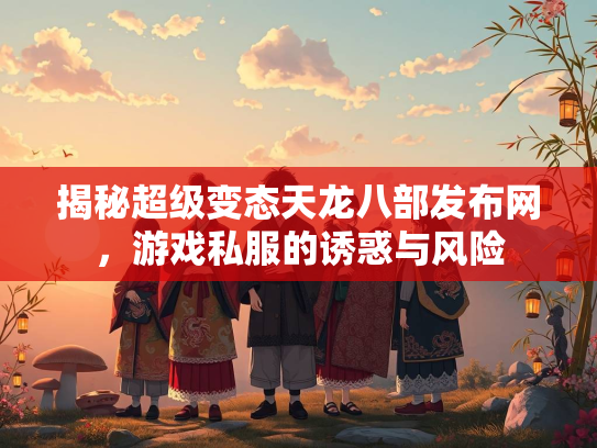 揭秘超级变态天龙八部发布网，游戏私服的诱惑与风险  第1张