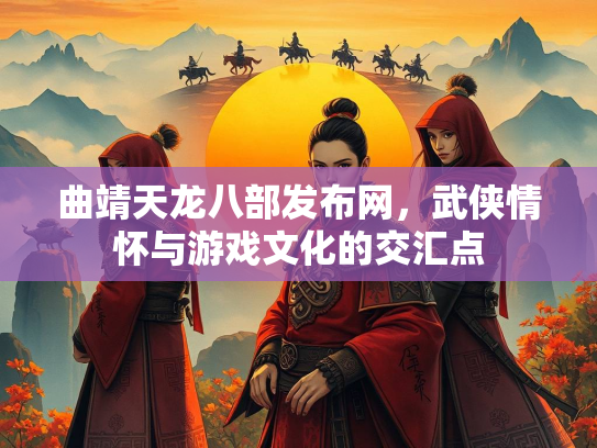 曲靖天龙八部发布网，武侠情怀与游戏文化的交汇点  第1张