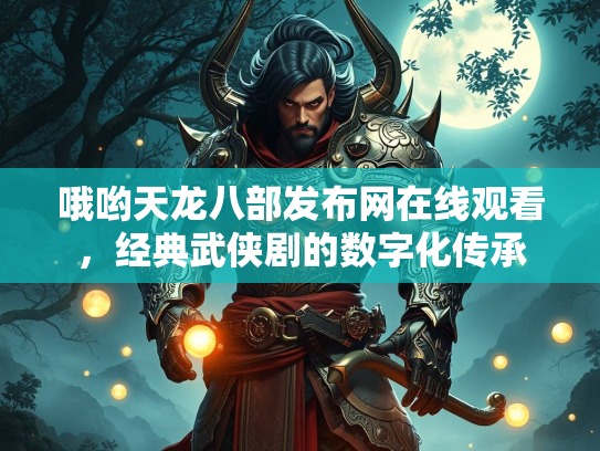 哦哟天龙八部发布网在线观看，经典武侠剧的数字化传承  第1张