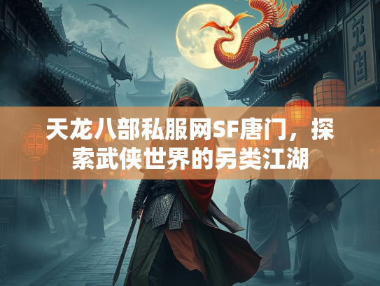 天龙八部私服网SF唐门，探索武侠世界的另类江湖