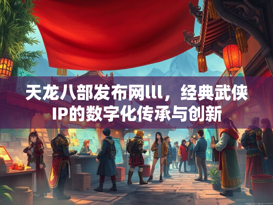天龙八部发布网lll，经典武侠IP的数字化传承与创新  第1张