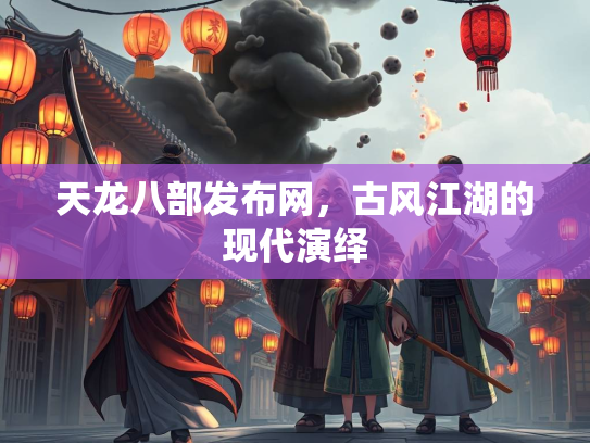 天龙八部发布网，古风江湖的现代演绎  第2张