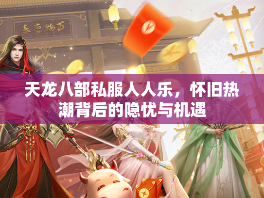 天龙八部私服人人乐，怀旧热潮背后的隐忧与机遇