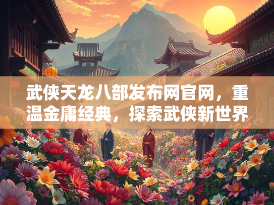 武侠天龙八部发布网官网，重温金庸经典，探索武侠新世界  第3张