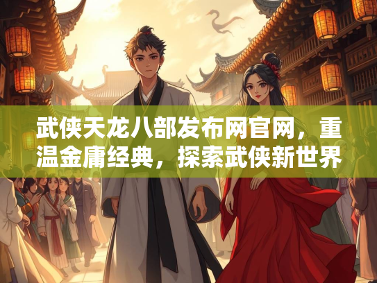 武侠天龙八部发布网官网，重温金庸经典，探索武侠新世界  第1张