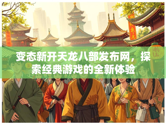 变态新开天龙八部发布网，探索经典游戏的全新体验  第3张