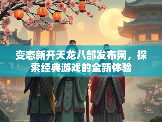 变态新开天龙八部发布网，探索经典游戏的全新体验  第1张