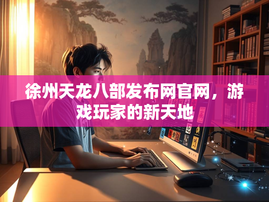 徐州天龙八部发布网官网，游戏玩家的新天地  第3张