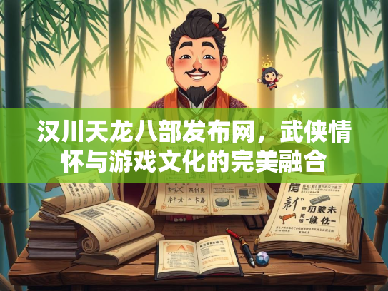 汉川天龙八部发布网，武侠情怀与游戏文化的完美融合  第1张