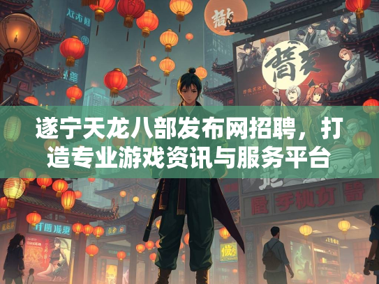 遂宁天龙八部发布网招聘，打造专业游戏资讯与服务平台  第1张