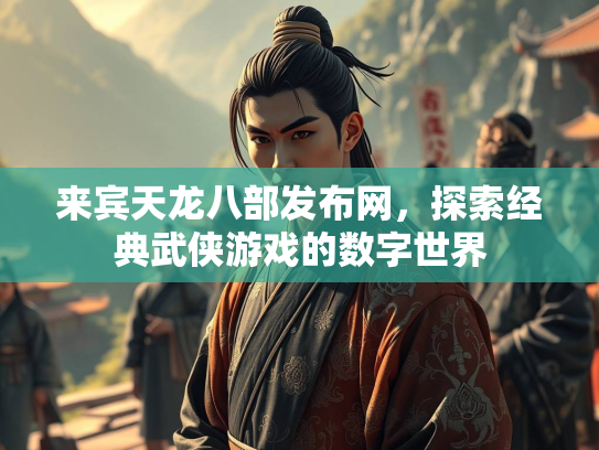 来宾天龙八部发布网，探索经典武侠游戏的数字世界  第1张