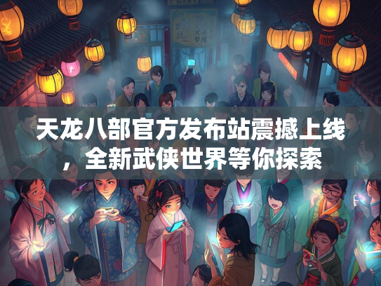 天龙八部官方发布站震撼上线，全新武侠世界等你探索  第1张