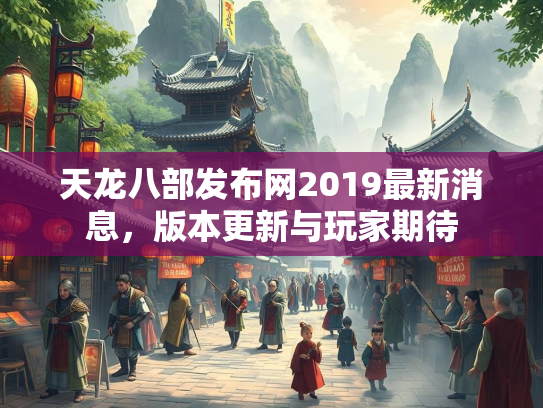 天龙八部发布网2019最新消息，版本更新与玩家期待  第1张