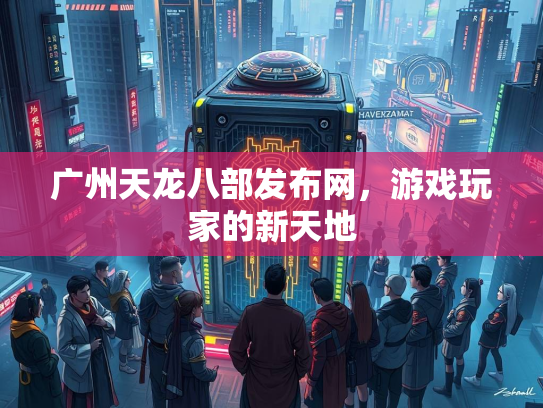 广州天龙八部发布网，游戏玩家的新天地  第2张