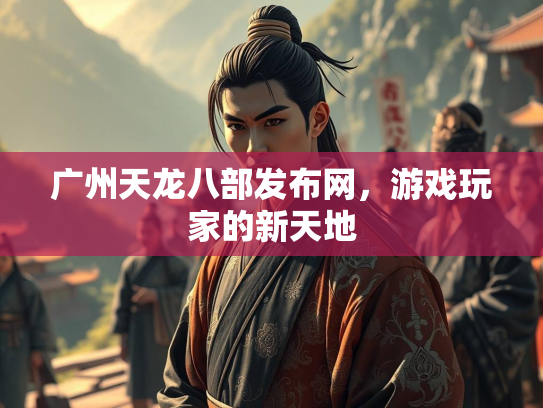 广州天龙八部发布网，游戏玩家的新天地  第3张