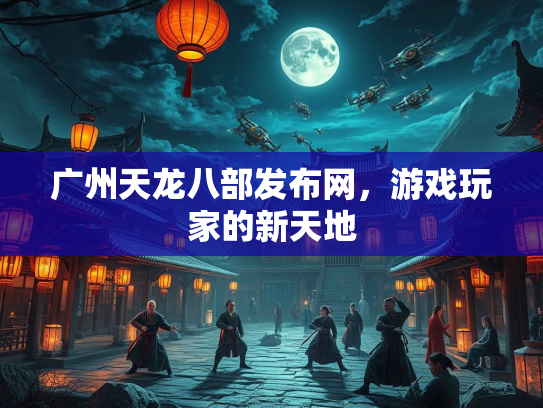 广州天龙八部发布网，游戏玩家的新天地  第1张