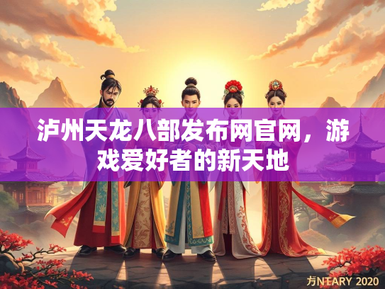 泸州天龙八部发布网官网，游戏爱好者的新天地  第1张