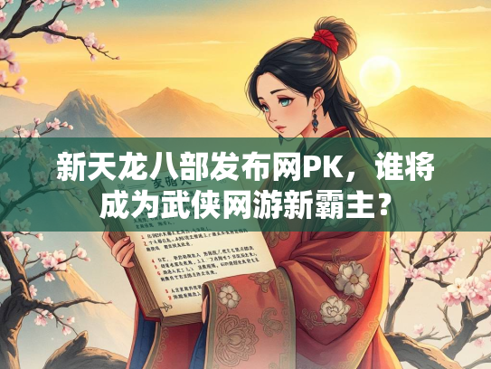 新天龙八部发布网PK，谁将成为武侠网游新霸主？  第1张