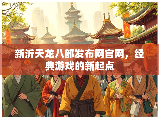 新沂天龙八部发布网官网，经典游戏的新起点  第1张