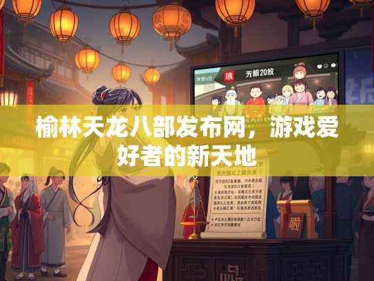 榆林天龙八部发布网，游戏爱好者的新天地  第2张