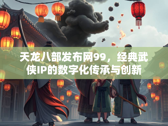 天龙八部发布网99，经典武侠IP的数字化传承与创新  第1张