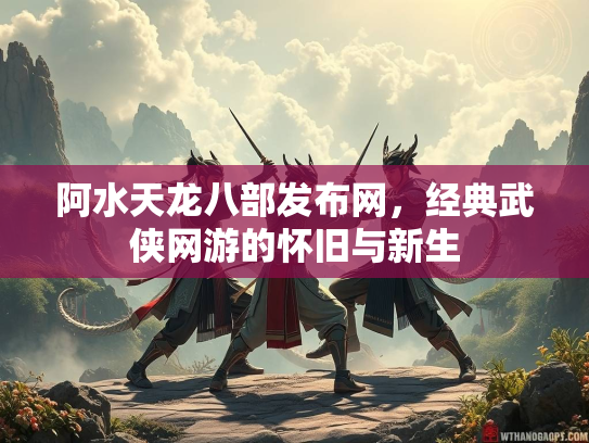 阿水天龙八部发布网，经典武侠网游的怀旧与新生  第2张
