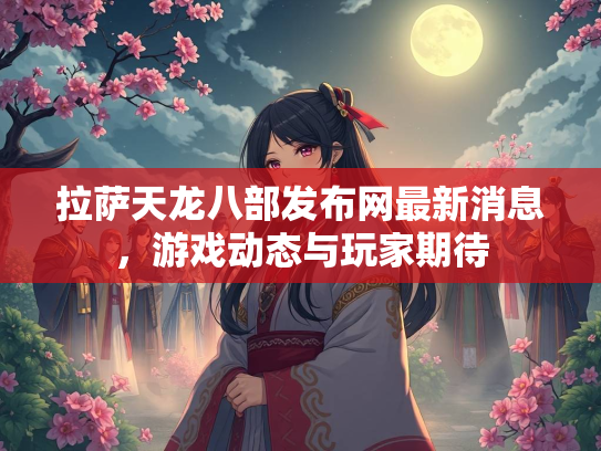 拉萨天龙八部发布网最新消息，游戏动态与玩家期待  第2张
