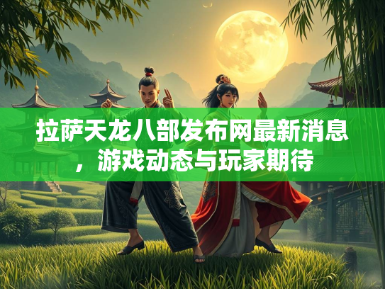 拉萨天龙八部发布网最新消息，游戏动态与玩家期待  第1张