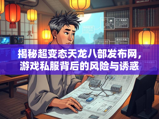 揭秘超变态天龙八部发布网，游戏私服背后的风险与诱惑  第2张